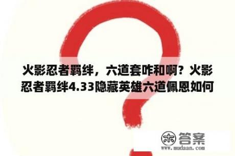 火影忍者羁绊，六道套咋和啊？火影忍者羁绊4.33隐藏英雄六道佩恩如何能选到？