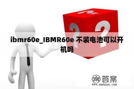 ibmr60e_IBMR60e 不装电池可以开机吗