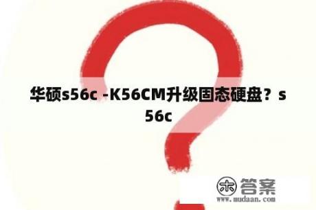 华硕s56c -K56CM升级固态硬盘？s56c