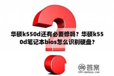 华硕k550d还有必要修吗？华硕k550d笔记本bios怎么识别硬盘？