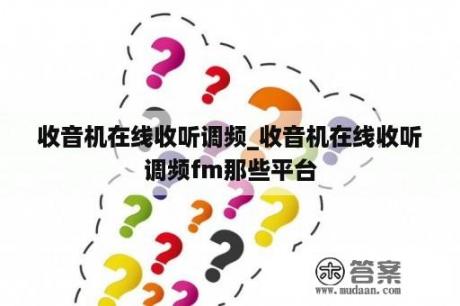 收音机在线收听调频_收音机在线收听调频fm那些平台