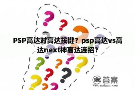 PSP高达对高达按键？psp高达vs高达next神高达连招？