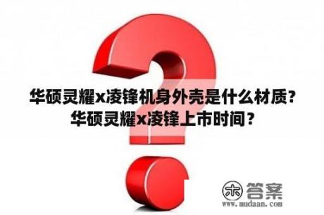 华硕灵耀x凌锋机身外壳是什么材质？华硕灵耀x凌锋上市时间？