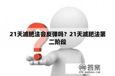 21天减肥法会反弹吗？21天减肥法第二阶段