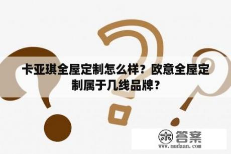 卡亚琪全屋定制怎么样？欧意全屋定制属于几线品牌？