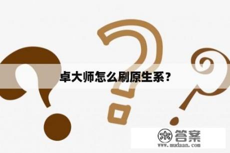 卓大师怎么刷原生系？