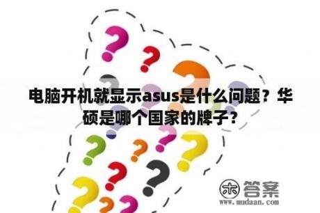 电脑开机就显示asus是什么问题？华硕是哪个国家的牌子？