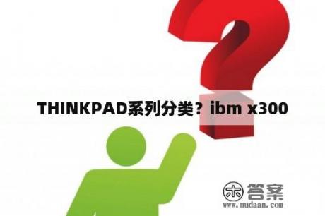 THINKPAD系列分类？ibm x300