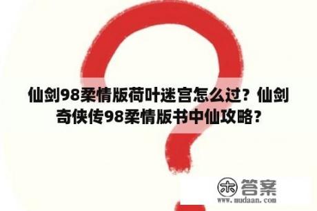 仙剑98柔情版荷叶迷宫怎么过？仙剑奇侠传98柔情版书中仙攻略？