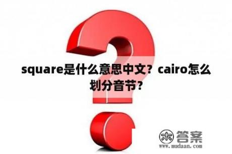 square是什么意思中文？cairo怎么划分音节？