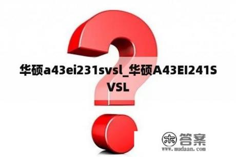 华硕a43ei231svsl_华硕A43EI241SVSL