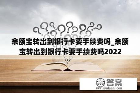 余额宝转出到银行卡要手续费吗_余额宝转出到银行卡要手续费吗2022