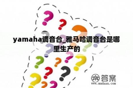 yamaha调音台_雅马哈调音台是哪里生产的