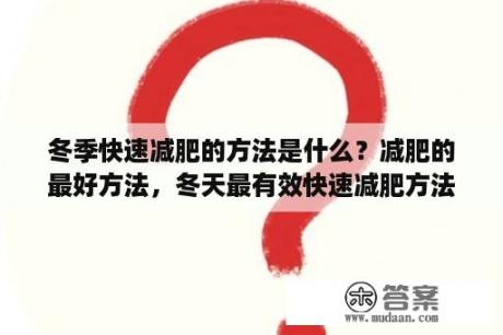 冬季快速减肥的方法是什么？减肥的最好方法，冬天最有效快速减肥方法？