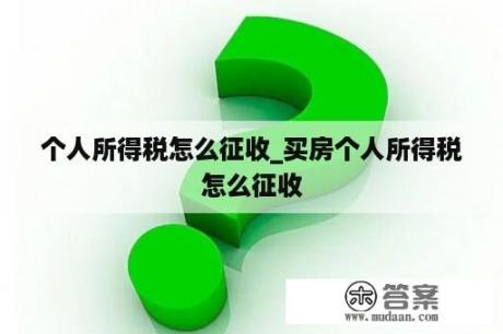 个人所得税怎么征收_买房个人所得税怎么征收