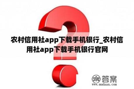 农村信用社app下载手机银行_农村信用社app下载手机银行官网