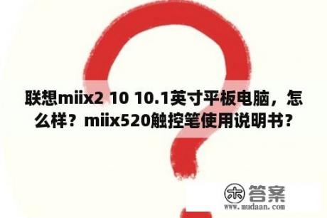 联想miix2 10 10.1英寸平板电脑，怎么样？miix520触控笔使用说明书？