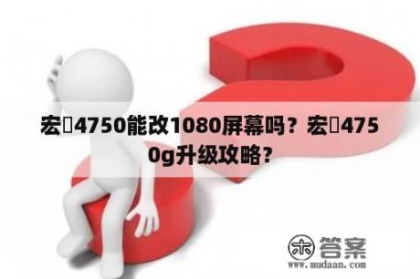 宏碁4750能改1080屏幕吗？宏碁4750g升级攻略？