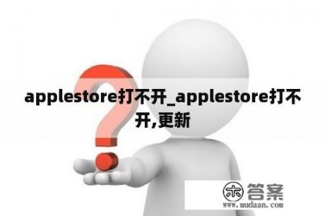 applestore打不开_applestore打不开,更新