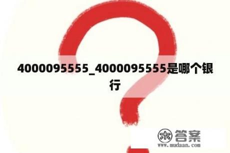 4000095555_4000095555是哪个银行