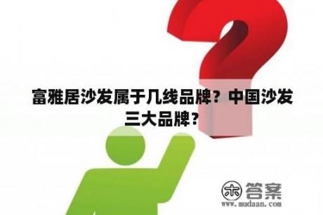 富雅居沙发属于几线品牌？中国沙发三大品牌？