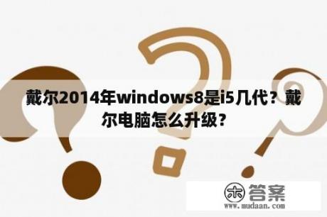 戴尔2014年windows8是i5几代？戴尔电脑怎么升级？