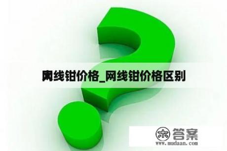 网线钳价格_网线钳价格区别
大