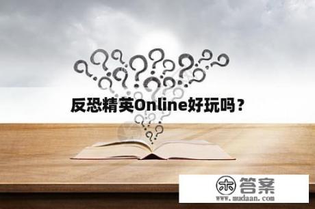 反恐精英Online好玩吗？