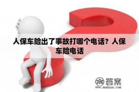 人保车险出了事故打哪个电话？人保车险电话