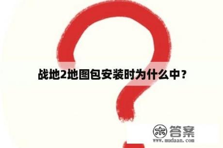 战地2地图包安装时为什么中？