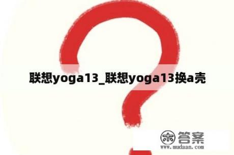 联想yoga13_联想yoga13换a壳