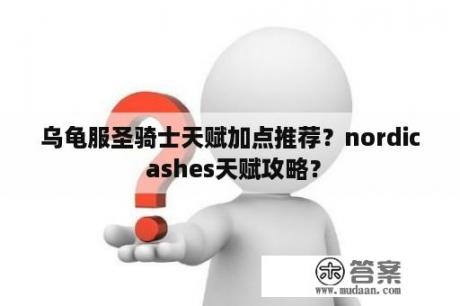 乌龟服圣骑士天赋加点推荐？nordic ashes天赋攻略？