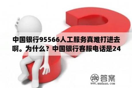 中国银行95566人工服务真难打进去啊。为什么？中国银行客服电话是24小时的吗？