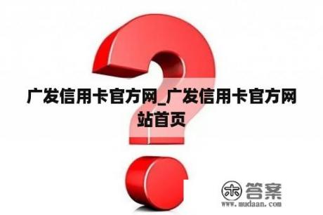 广发信用卡官方网_广发信用卡官方网站首页