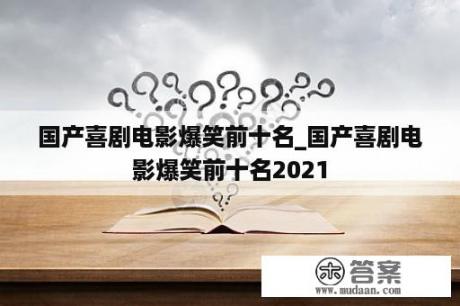 国产喜剧电影爆笑前十名_国产喜剧电影爆笑前十名2021