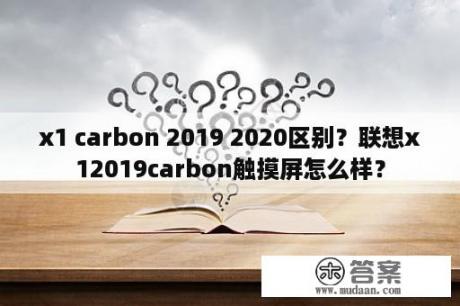 x1 carbon 2019 2020区别？联想x12019carbon触摸屏怎么样？