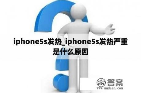 iphone5s发热_iphone5s发热严重是什么原因