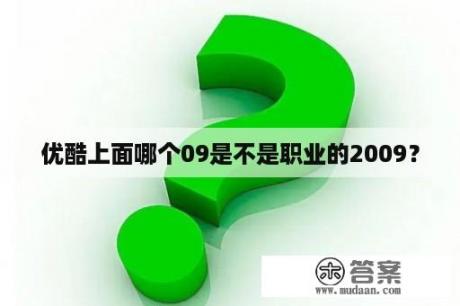 优酷上面哪个09是不是职业的2009？