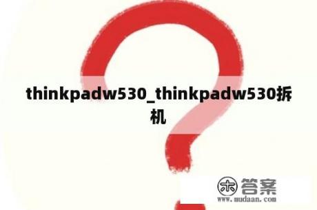 thinkpadw530_thinkpadw530拆机