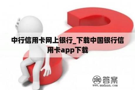 中行信用卡网上银行_下载中国银行信用卡app下载