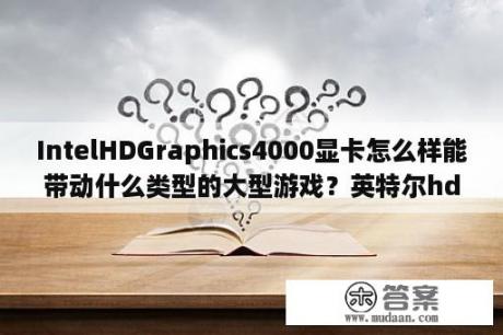 IntelHDGraphics4000显卡怎么样能带动什么类型的大型游戏？英特尔hd graphics 4000是什么卡？