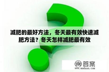 减肥的最好方法，冬天最有效快速减肥方法？冬天怎样减肥最有效