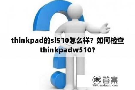 thinkpad的sl510怎么样？如何检查thinkpadw510？