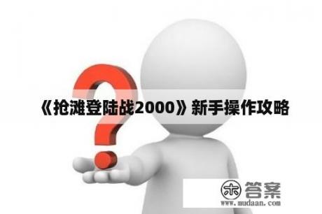 《抢滩登陆战2000》新手操作攻略