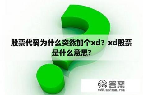 股票代码为什么突然加个xd？xd股票是什么意思?