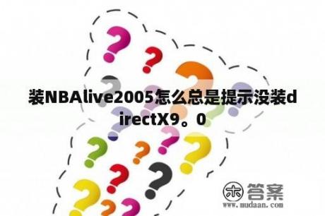 装NBAlive2005怎么总是提示没装directX9。0