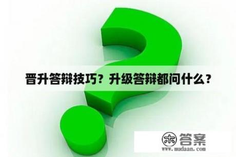 晋升答辩技巧？升级答辩都问什么？