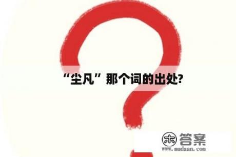 “尘凡”那个词的出处?