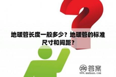 地暖管长度一般多少？地暖管的标准尺寸和间距？