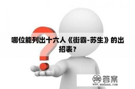 哪位能列出十六人《街霸-苏生》的出招表？